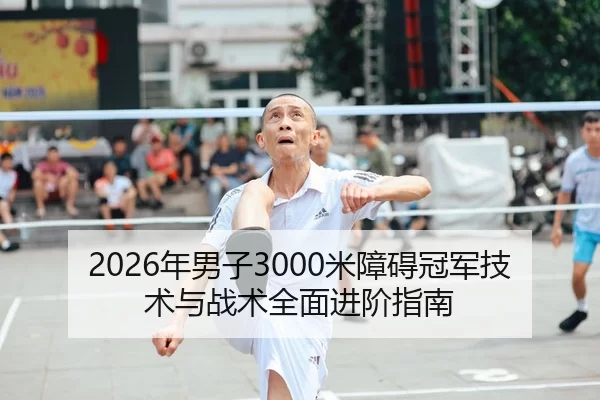 2026年男子3000米障碍冠军技术与战术全面进阶指南