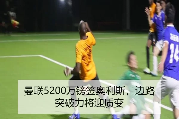 曼联5200万镑签奥利斯，边路突破力将迎质变